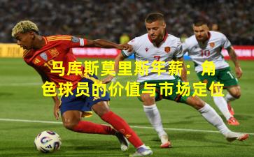 马库斯莫里斯年薪:角色球员的价值与市场定位